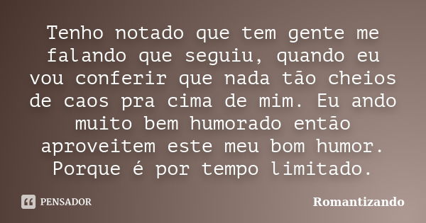 Tenho notado que tem gente me falando que seguiu, quando eu vou conferir que nada tão cheios de caos pra cima de mim. Eu ando muito bem humorado então aproveite... Frase de Romantizando.