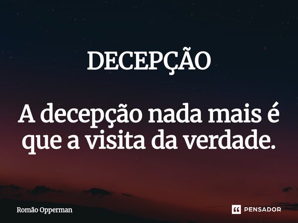 ⁠DECEPÇÃO A decepção nada mais é que a visita da verdade.... Frase de Romão Opperman.