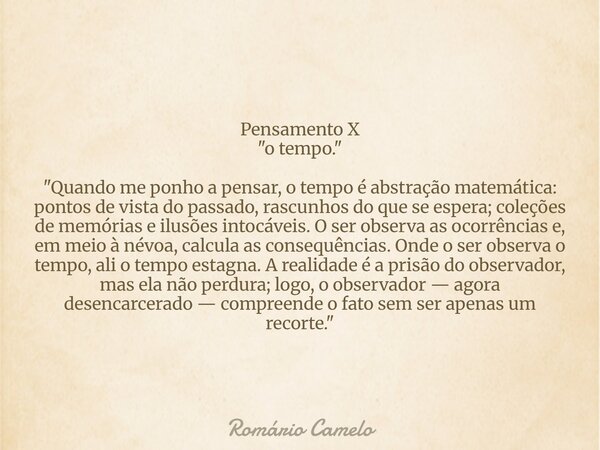 Pensamento X "o tempo." "Quando me ponho a pensar, o tempo é abstração matemática: pontos de vista do passado, rascunhos do que se espera; coleçõ... Frase de Romário Camelo.