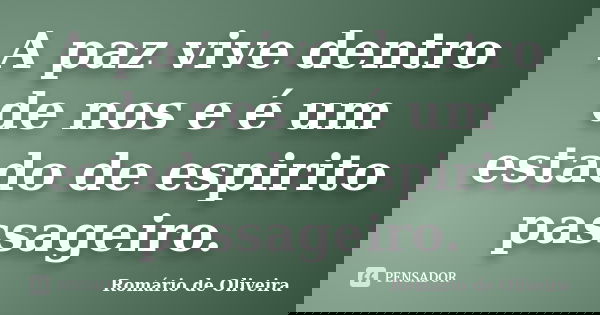 A paz vive dentro de nos e é um estado de espirito passageiro.... Frase de Romário de Oliveira.