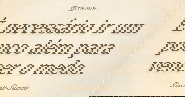 É necessário ir um pouco além para vencer o medo.... Frase de Romário Duarte.