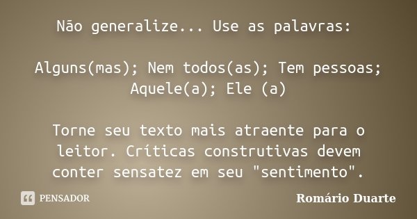Não generalize... Use as palavras: Alguns(mas); Nem todos(as); Tem pessoas; Aquele(a); Ele (a) Torne seu texto mais atraente para o leitor. Críticas construtiva... Frase de Romário Duarte.