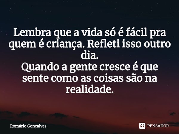 ⁠Lembra que a vida só é fácil pra quem é criança. Refleti isso outro dia. Quando a gente cresce é que sente como as coisas são na realidade.... Frase de Romário Gonçalves.