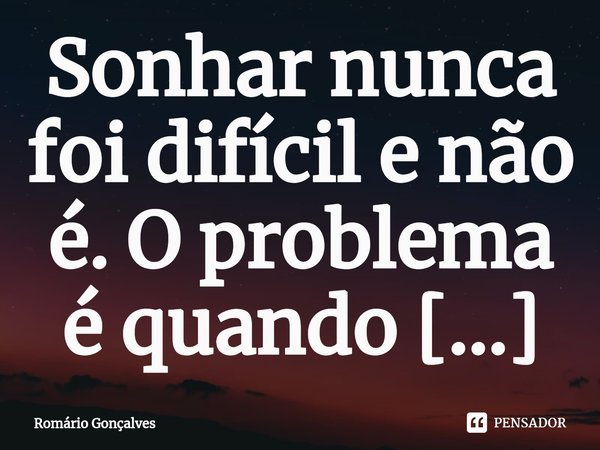 ⁠Sonhar nunca foi difícil e não é. O problema é quando não há confiança suficiente, principalmente em si próprio, para realizá-lo.... Frase de Romário Gonçalves.