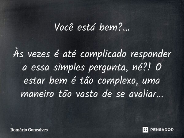 ⁠Você está bem?... Às vezes é até complicado responder a essa simples pergunta, né?! O estar bem é tão complexo, uma maneira tão vasta de se avaliar...... Frase de Romário Gonçalves.