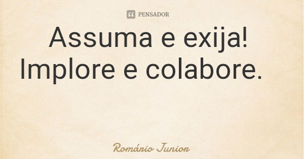 Assuma e exija! Implore e colabore.... Frase de Romário Junior.