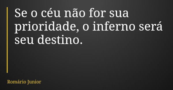 Se o céu não for sua prioridade, o inferno será seu destino.... Frase de Romário Junior.