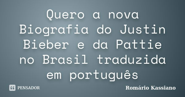 Quero a nova Biografia do Justin Bieber e da Pattie no Brasil traduzida em português... Frase de Romário Kassiano.