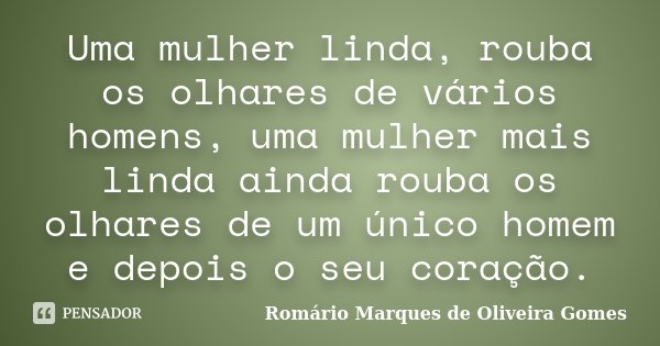 Uma mulher linda, rouba os olhares de vários homens, uma mulher mais linda ainda rouba os olhares de um único homem e depois o seu coração.... Frase de Romário Marques de Oliveira Gomes.