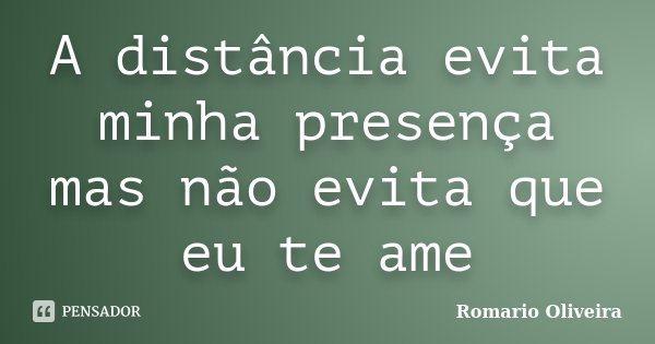 A distância evita minha presença mas não evita que eu te ame... Frase de Romario Oliveira.
