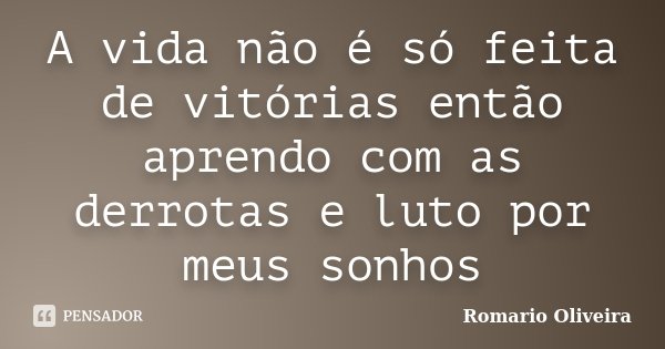 A vida não é só feita de vitórias então aprendo com as derrotas e luto por meus sonhos... Frase de Romario Oliveira.