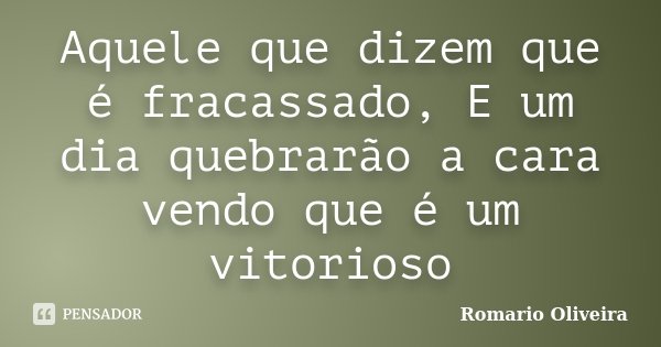 Aquele que dizem que é fracassado, E um dia quebrarão a cara vendo que é um vitorioso... Frase de Romario Oliveira.