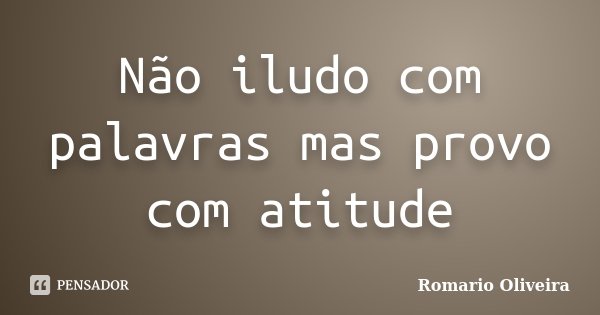 Não iludo com palavras mas provo com atitude... Frase de Romario Oliveira.
