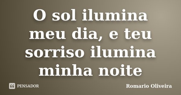 O sol ilumina meu dia, e teu sorriso ilumina minha noite... Frase de Romario Oliveira.