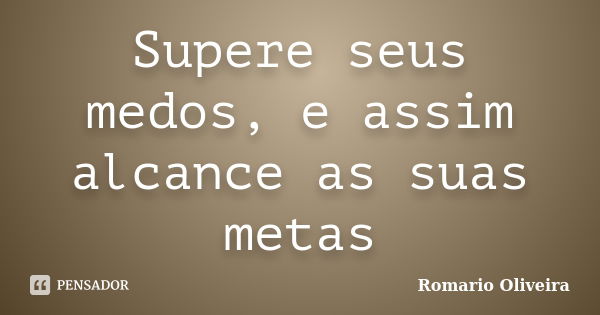 Supere seus medos, e assim alcance as suas metas... Frase de Romario Oliveira.