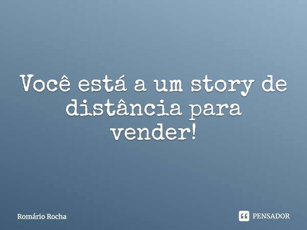 ⁠Você está a um story de distância para vender!... Frase de Romário Rocha.