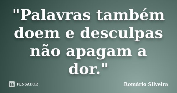 "Palavras também doem e desculpas não apagam a dor."... Frase de Romário Silveira.