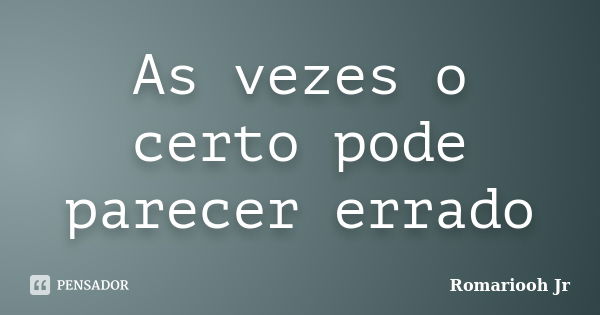 As vezes o certo pode parecer errado... Frase de Romariooh Jr.