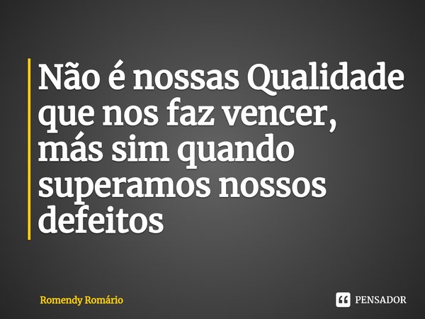 ⁠Não é nossas Qualidade que nos faz vencer, más sim quando superamos nossos defeitos... Frase de Romendy Romário.