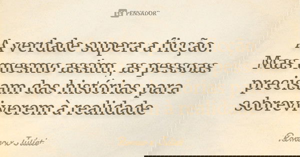 A verdade supera a ficção. Mas mesmo assim, as pessoas precisam das histórias para sobreviverem à realidade... Frase de Romeo x Juliet.