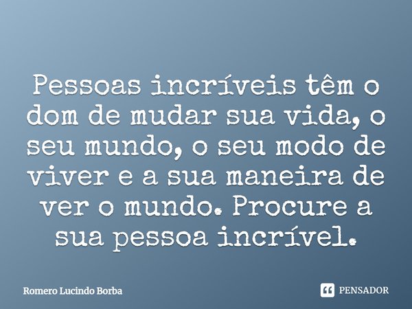 Pessoas incríveis têm o dom de mudar sua vida, o seu mundo, o seu modo de viver e a sua maneira de ver o mundo. Procure a sua pessoa incrível.... Frase de Romero Lucindo Borba.