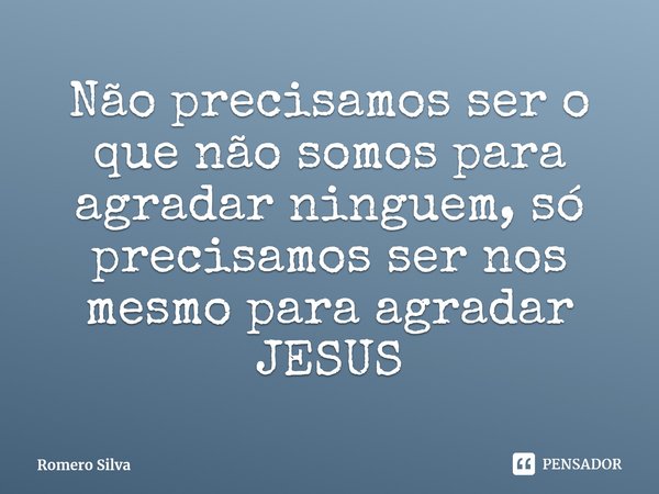 ⁠Não precisamos ser o que não somos para agradar ninguem, só precisamos ser nos mesmo para agradar JESUS... Frase de Romero Silva.