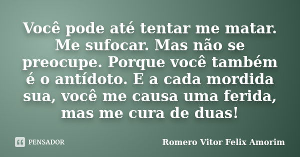 Você pode até tentar me matar. Me sufocar. Mas não se preocupe. Porque você também é o antídoto. E a cada mordida sua, você me causa uma ferida, mas me cura de ... Frase de Romero Vitor Felix Amorim.