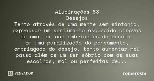 Alucinações 63 Desejos Tento através de uma mente sem sintonia, expressar um sentimento esquecido através de uma, ou não embriagues do desejo. Em uma paralizaçã... Frase de romerosm.