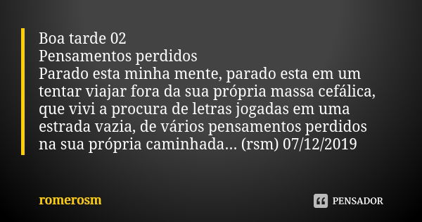 Boa tarde 02 Pensamentos perdidos Parado esta minha mente, parado esta em um tentar viajar fora da sua própria massa cefálica, que vivi a procura de letras joga... Frase de romerosm.