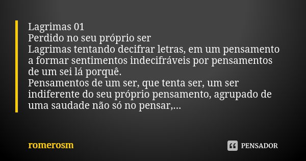 Lagrimas 01 Perdido no seu próprio ser Lagrimas tentando decifrar letras, em um pensamento a formar sentimentos indecifráveis por pensamentos de um sei lá porqu... Frase de romerosm.