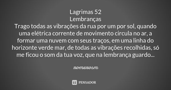 Lagrimas 52 Lembranças Trago todas as vibrações da rua por um por sol, quando uma elétrica corrente de movimento circula no ar, a formar uma nuvem com seus traç... Frase de romerosm.