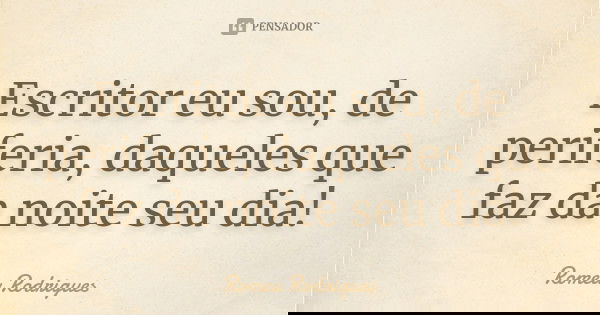 Escritor eu sou, de periferia, daqueles que faz da noite seu dia!... Frase de Romeu Rodrigues.
