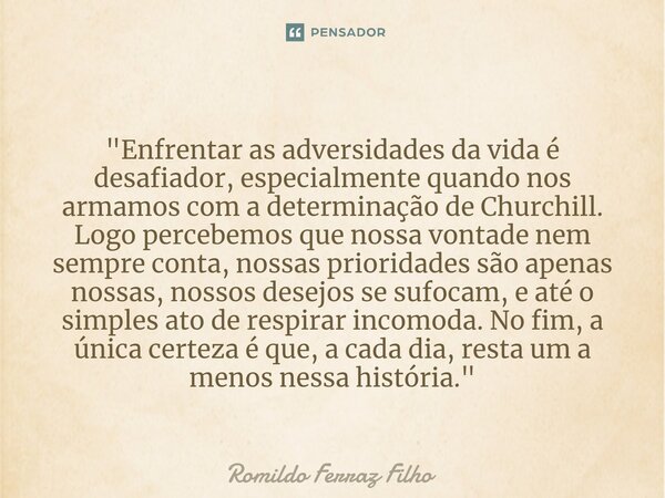 ⁠"Enfrentar as adversidades da vida é desafiador, especialmente quando nos armamos com a determinação de Churchill. Logo percebemos que nossa vontade nem s... Frase de Romildo Ferraz Filho.