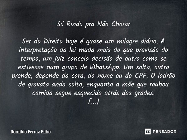 ⁠Só Rindo pra Não Chorar Ser do Direito hoje é quase um milagre diário. A interpretação da lei muda mais do que previsão do tempo, um juiz cancela decisão de ou... Frase de Romildo Ferraz Filho.