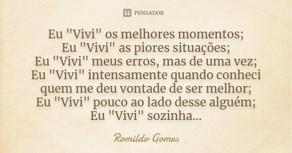 Eu "Vivi" os melhores momentos; Eu "Vivi" as piores situações; Eu "Vivi" meus erros, mas de uma vez; Eu "Vivi" intensame... Frase de Romildo Gomes.