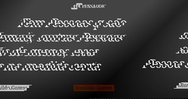 Tem Pessoas q são demais, outras Pessoas são de menos, essa Pessoa e na medida certa.... Frase de Romildo Gomes.