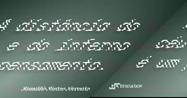 A distância do céu e do inferno é um pensamento.... Frase de Romildo Portes Ferreira.