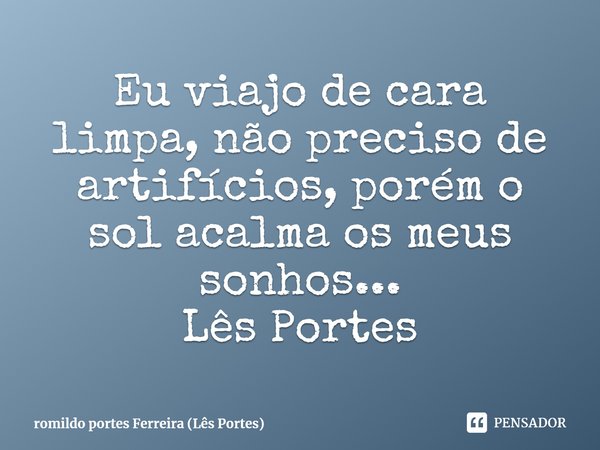 ⁠Eu viajo de cara limpa, não preciso de artifícios, porém o sol acalma os meus sonhos...
Lês Portes... Frase de romildo portes Ferreira (Lês Portes).