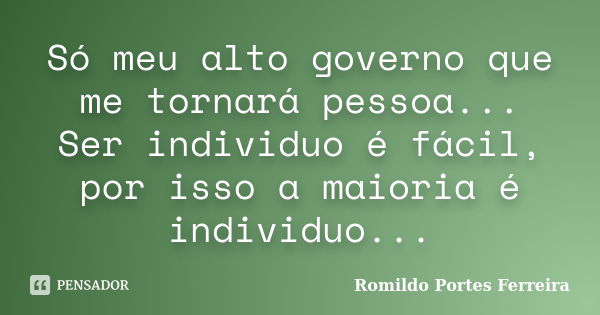 Só meu alto governo que me tornará pessoa... Ser individuo é fácil, por isso a maioria é individuo...... Frase de romildo portes ferreira.