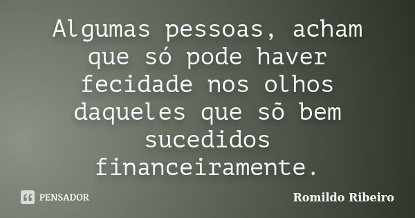 Algumas pessoas, acham que só pode haver fecidade nos olhos daqueles que sõ bem sucedidos financeiramente.... Frase de Romildo Ribeiro.