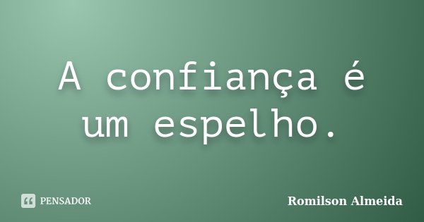 A confiança é um espelho.... Frase de Romilson Almeida.