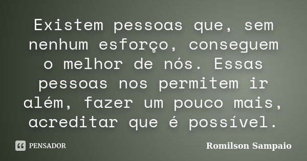 Existem pessoas que, sem nenhum esforço, conseguem o melhor de nós. Essas pessoas nos permitem ir além, fazer um pouco mais, acreditar que é possível.... Frase de Romilson Sampaio.