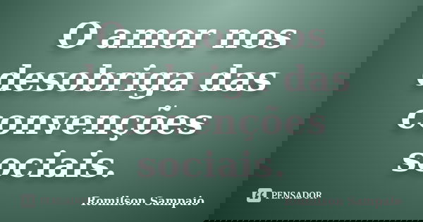 O amor nos desobriga das convenções sociais.... Frase de Romilson Sampaio.