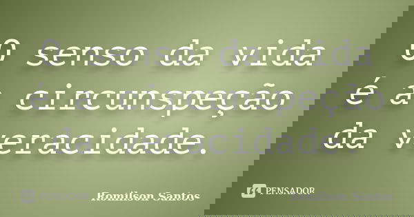 O senso da vida é a circunspeção da veracidade.... Frase de Romilson Santos.