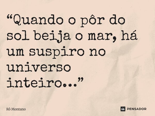 ⁠ “Quando o pôr do sol beija o mar, há um suspiro no universo inteiro…”... Frase de Rô Montano.