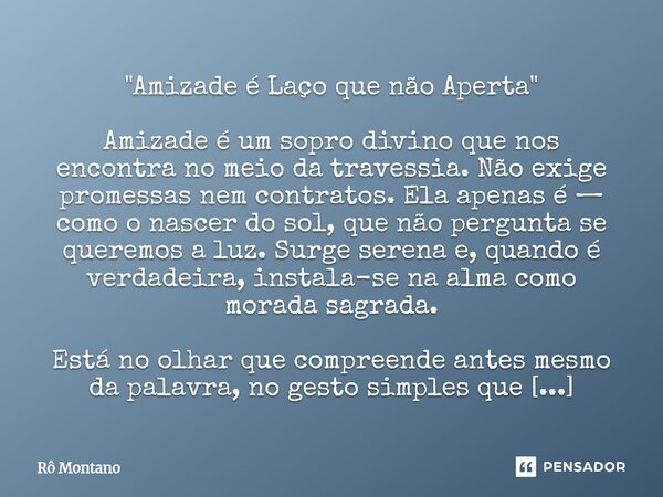 "Amizade é Laço que não Aperta" Amizade é um sopro divino que nos encontra no meio da travessia. Não exige promessas nem contratos. Ela apenas é — co... Frase de Rô Montano.