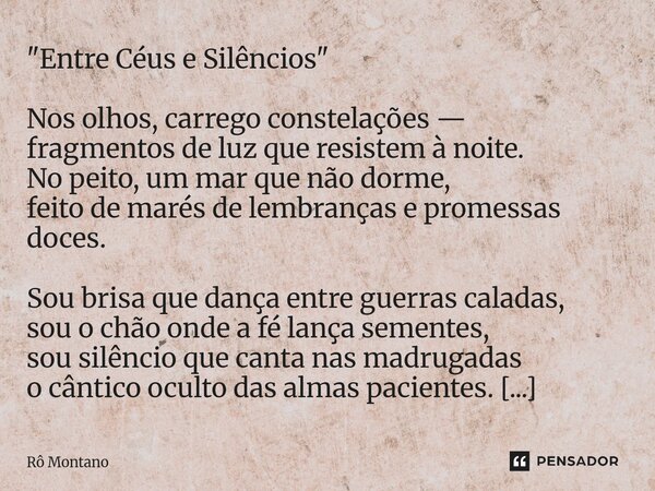 "Entre Céus e Silêncios" Nos olhos, carrego constelações — fragmentos de luz que resistem à noite. No peito, um mar que não dorme, feito de marés de l... Frase de Rô Montano.