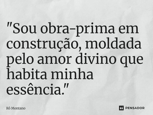 ⁠"Sou obra-prima em construção, moldada pelo amor divino que habita minha essência."... Frase de Rô Montano.