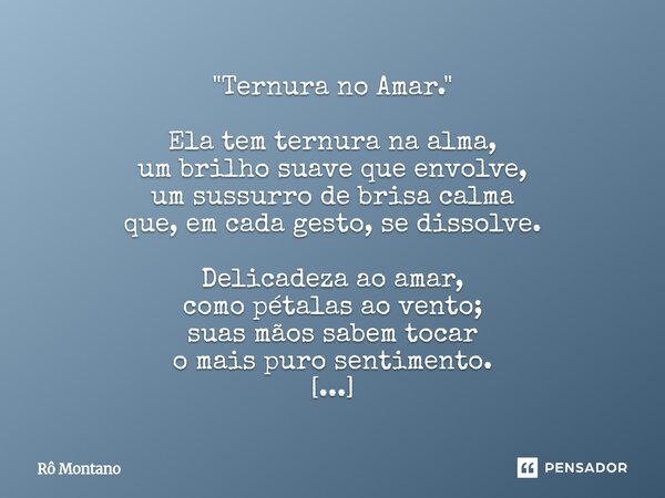 "Ternura no Amar." Ela tem ternura na alma, um brilho suave que envolve, um sussurro de brisa calma que, em cada gesto, se dissolve. Delicadeza ao am... Frase de Rô Montano.
