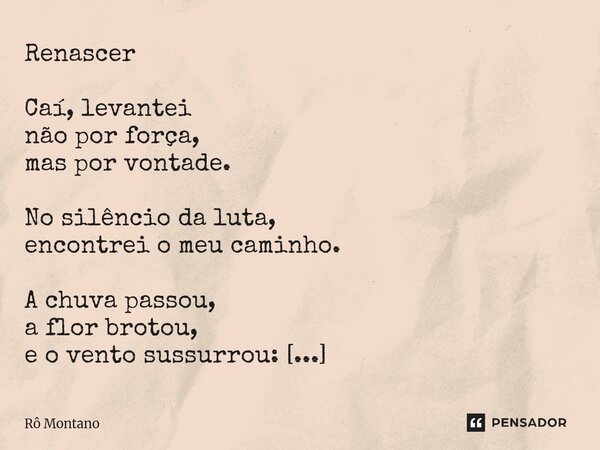 ⁠Renascer Caí, levantei não por força, mas por vontade. No silêncio da luta, encontrei o meu caminho. A chuva passou, a flor brotou, e o vento sussurrou: “Segue... Frase de Rô Montano.